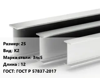 Двутавровая балка 25 К2 3пс5 L=12 ГОСТ: ГОСТ Р 57837-2017